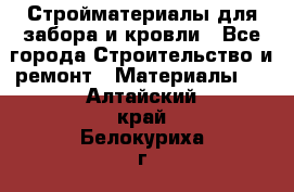 Стройматериалы для забора и кровли - Все города Строительство и ремонт » Материалы   . Алтайский край,Белокуриха г.